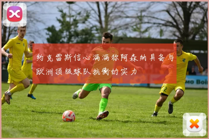 约克雷斯信心满满称阿森纳具备与欧洲顶级球队抗衡的实力