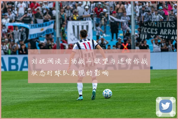 刘祝润谈主场战斗欲望与连续作战状态对球队表现的影响