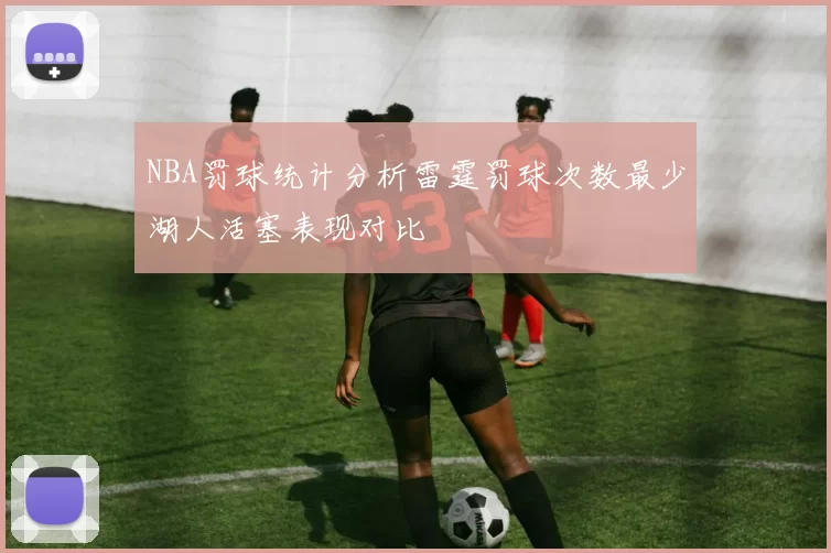 NBA罚球统计分析雷霆罚球次数最少湖人活塞表现对比