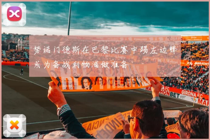 努诺门德斯在巴黎比赛中踢左边锋或为备战利物浦做准备