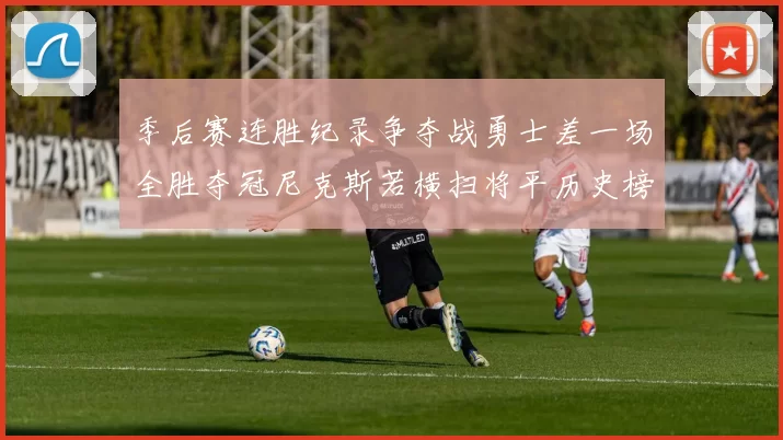 季后赛连胜纪录争夺战勇士差一场全胜夺冠尼克斯若横扫将平历史榜首