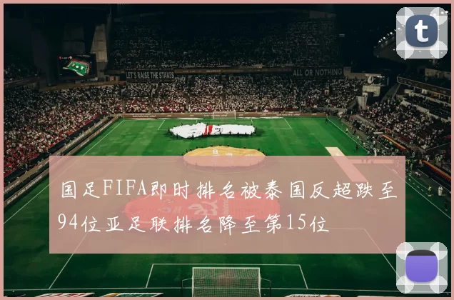 国足FIFA即时排名被泰国反超跌至94位亚足联排名降至第15位