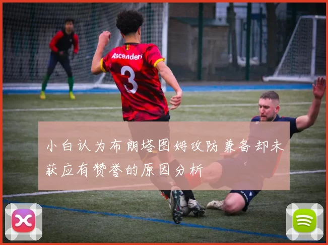 小白认为布朗塔图姆攻防兼备却未获应有赞誉的原因分析