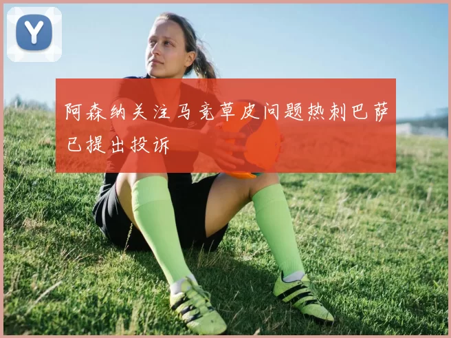 阿森纳关注马竞草皮问题热刺巴萨已提出投诉