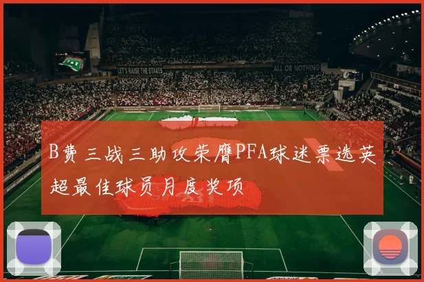 B费三战三助攻荣膺PFA球迷票选英超最佳球员月度奖项