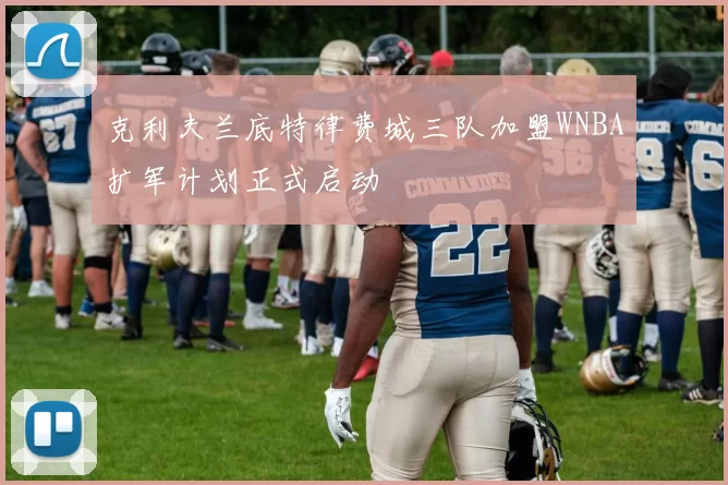 克利夫兰底特律费城三队加盟WNBA扩军计划正式启动