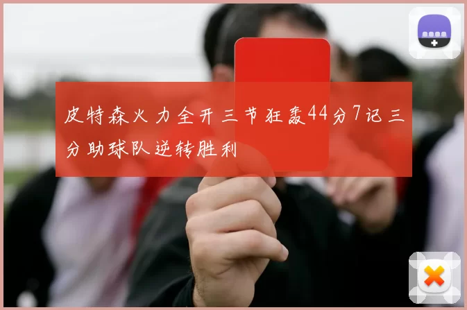 皮特森火力全开三节狂轰44分7记三分助球队逆转胜利